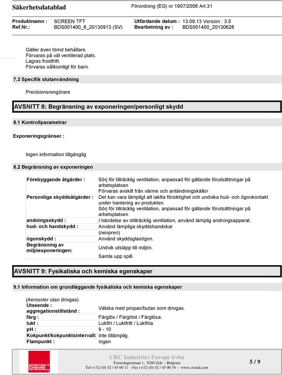 2 Begränsning av exponeringen Förebyggande åtgärder : Sörj för tillräcklig ventilation, anpassad för gällande förutsättningar på arbetsplatsen Förvaras avskilt från värme och antändningskällor