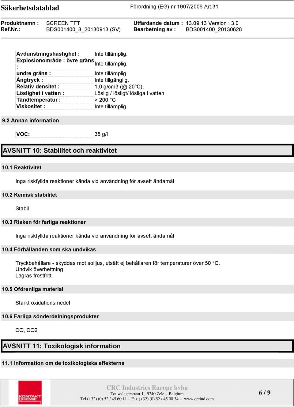 1 Reaktivitet Inga riskfyllda reaktioner kända vid användning för avsett ändamål 10.2 Kemisk stabilitet Stabil 10.