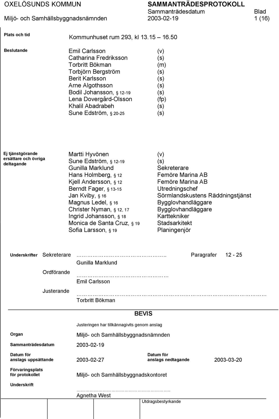 (v) (s) (m) (s) (s) (s) (s) (fp) (s) (s) Ej tjänstgörande ersättare och övriga deltagande Martti Hyvönen Sune Edström, 12-19 Gunilla Marklund Hans Holmberg, 12 Kjell Andersson, 12 Berndt Fager, 13-15