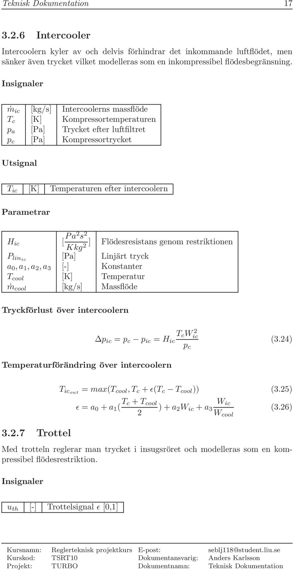 Parametrar H ic [ Pa s ] Flödesresistans genom restriktionen Kkg P linic [Pa] Linjärt tryck a,a,a,a 3 [-] Konstanter T cool [K] Temperatur ṁ cool [kg/s] Massflöde Tryckförlust över intercoolern