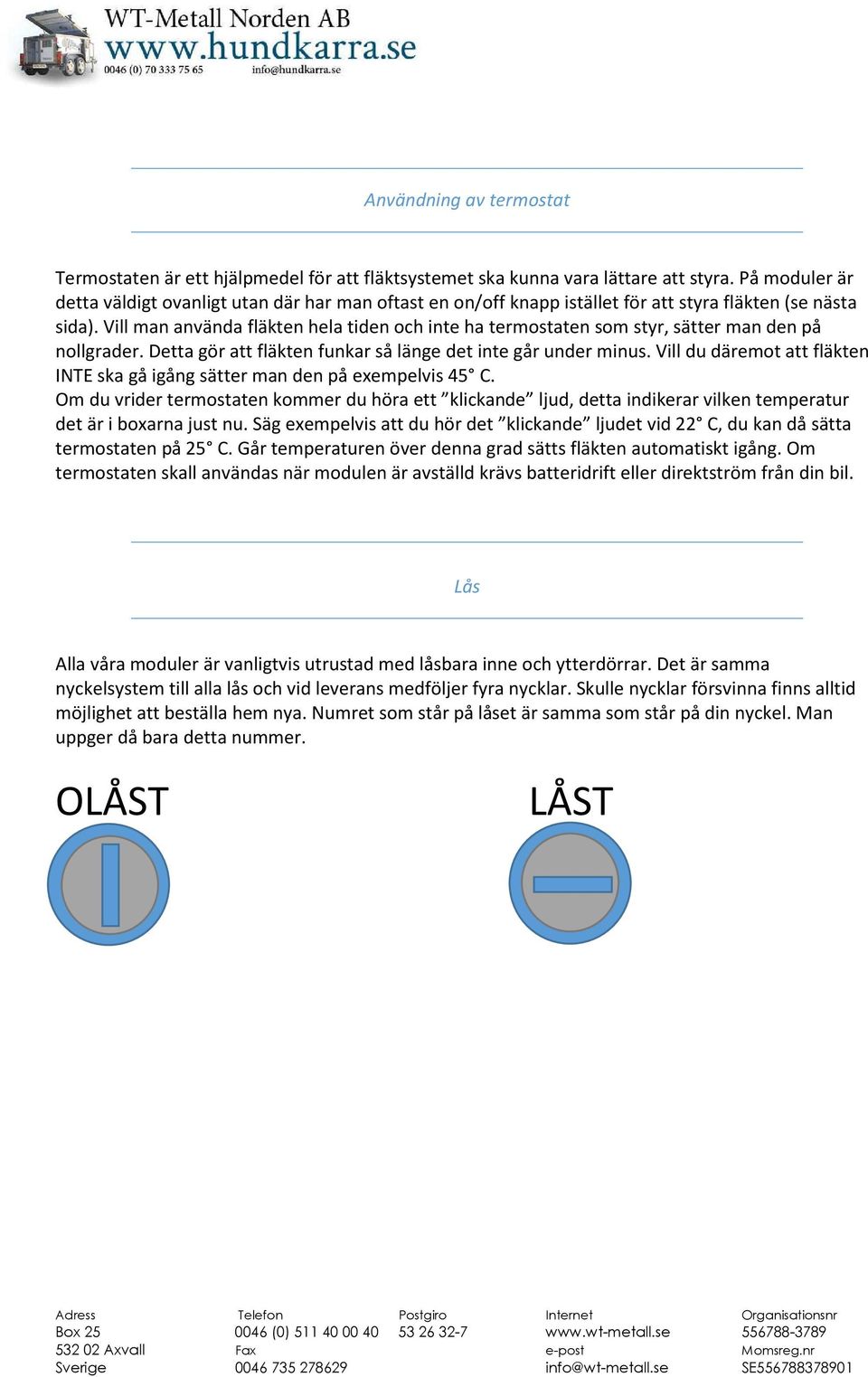 Vill man använda fläkten hela tiden och inte ha termostaten som styr, sätter man den på nollgrader. Detta gör att fläkten funkar så länge det inte går under minus.