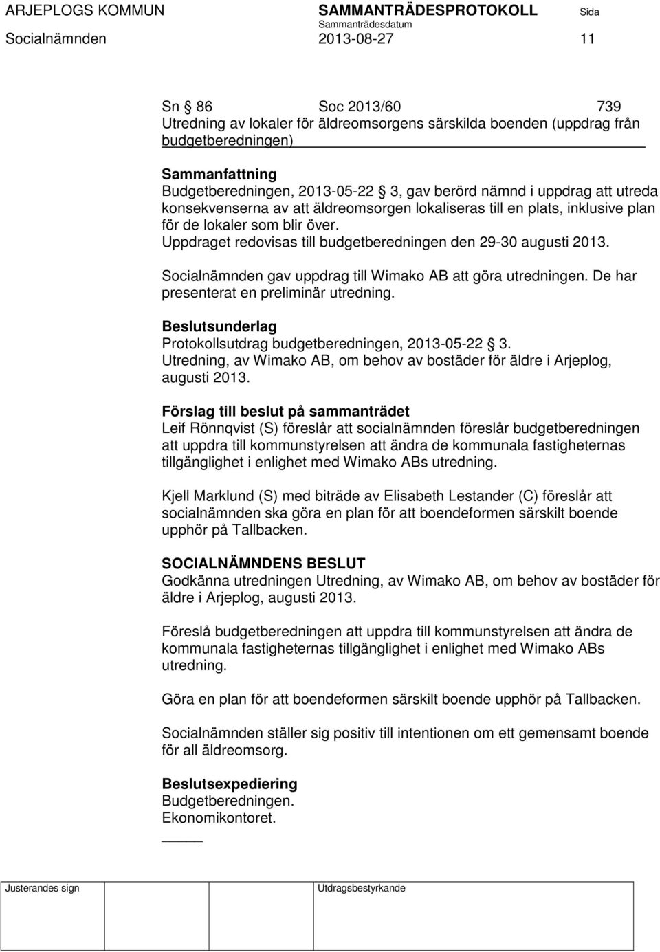 Socialnämnden gav uppdrag till Wimako AB att göra utredningen. De har presenterat en preliminär utredning. Protokollsutdrag budgetberedningen, 2013-05-22 3.