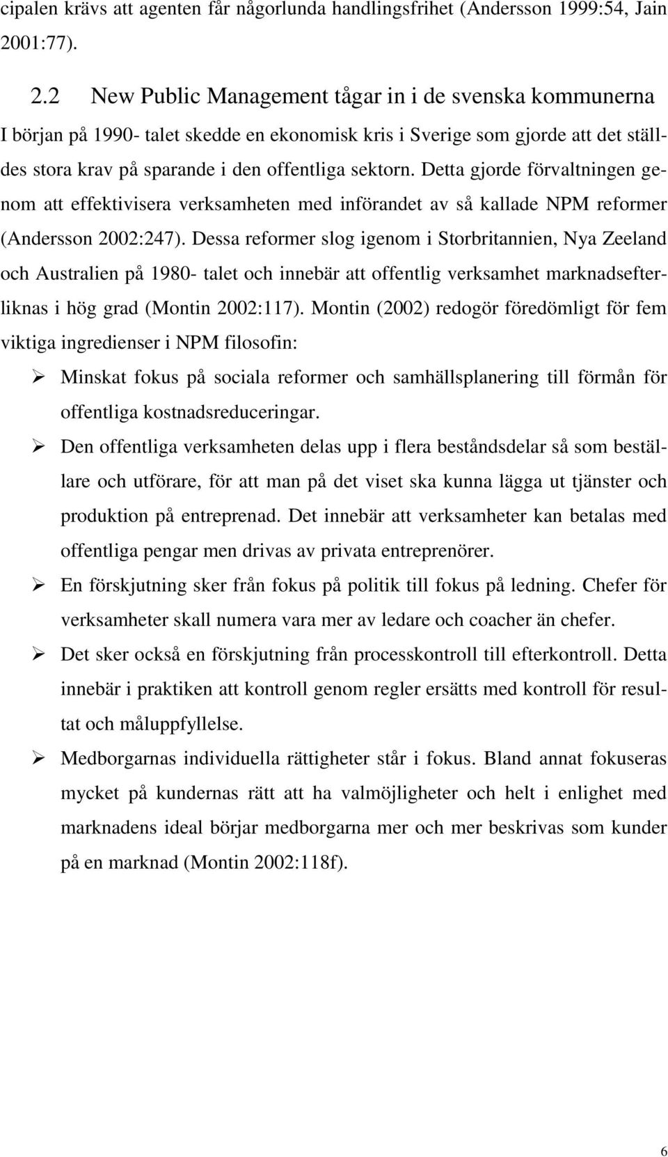 2 New Public Management tågar in i de svenska kommunerna I början på 1990- talet skedde en ekonomisk kris i Sverige som gjorde att det ställdes stora krav på sparande i den offentliga sektorn.