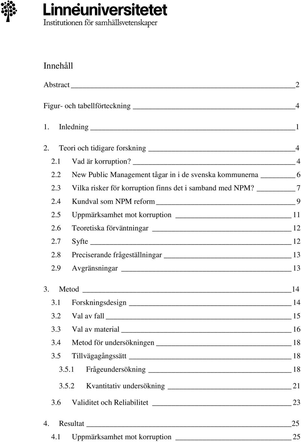 8 Preciserande frågeställningar 13 2.9 Avgränsningar 13 3. Metod 14 3.1 Forskningsdesign 14 3.2 Val av fall 15 3.3 Val av material 16 3.4 Metod för undersökningen 18 3.