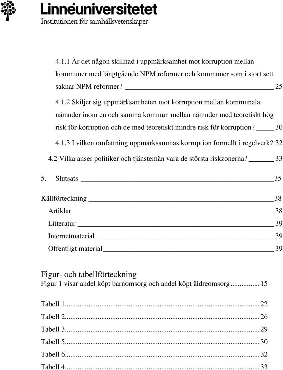 3 I vilken omfattning uppmärksammas korruption formellt i regelverk? 32 4.2 Vilka anser politiker och tjänstemän vara de största riskzonerna? 33 5.