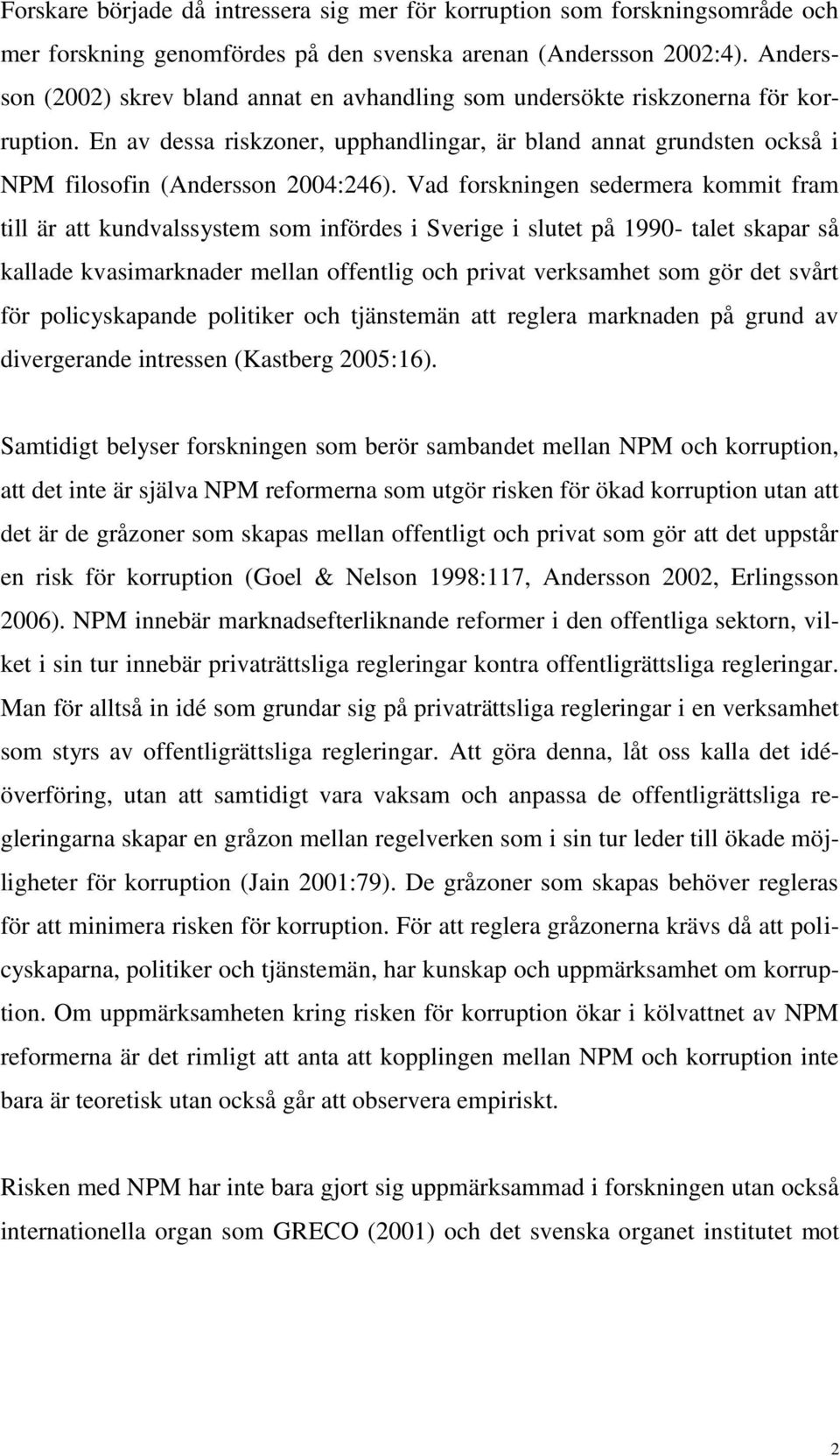 Vad forskningen sedermera kommit fram till är att kundvalssystem som infördes i Sverige i slutet på 1990- talet skapar så kallade kvasimarknader mellan offentlig och privat verksamhet som gör det