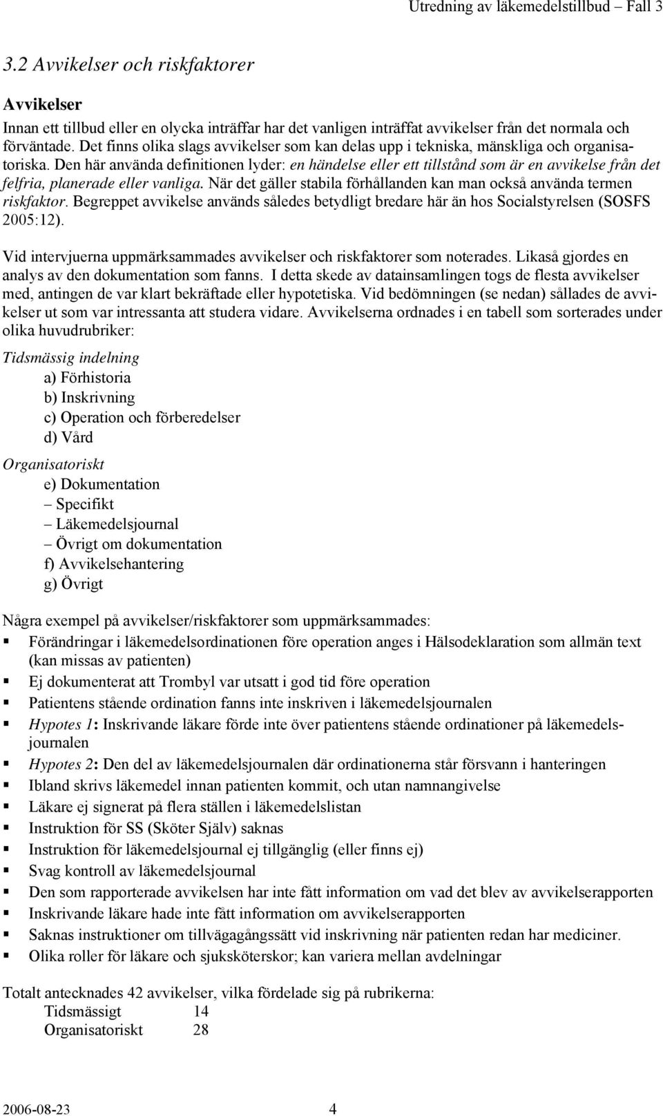 Den här använda definitionen lyder: en händelse eller ett tillstånd som är en avvikelse från det felfria, planerade eller vanliga.
