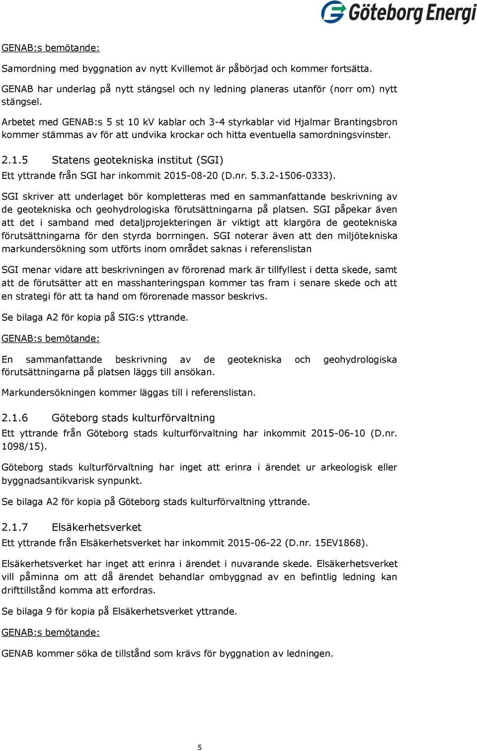 nr. 5.3.2-1506-0333). SGI skriver att underlaget bör kompletteras med en sammanfattande beskrivning av de geotekniska och geohydrologiska förutsättningarna på platsen.