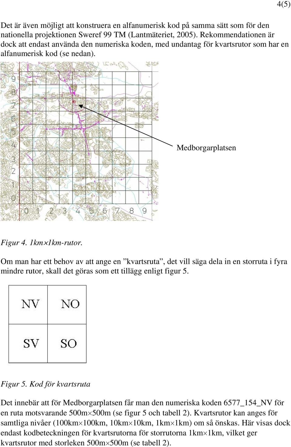 Om man har ett behov av att ange en kvartsruta, det vill säga dela in en storruta i fyra mindre rutor, skall det göras som ett tillägg enligt figur 5. Figur 5.