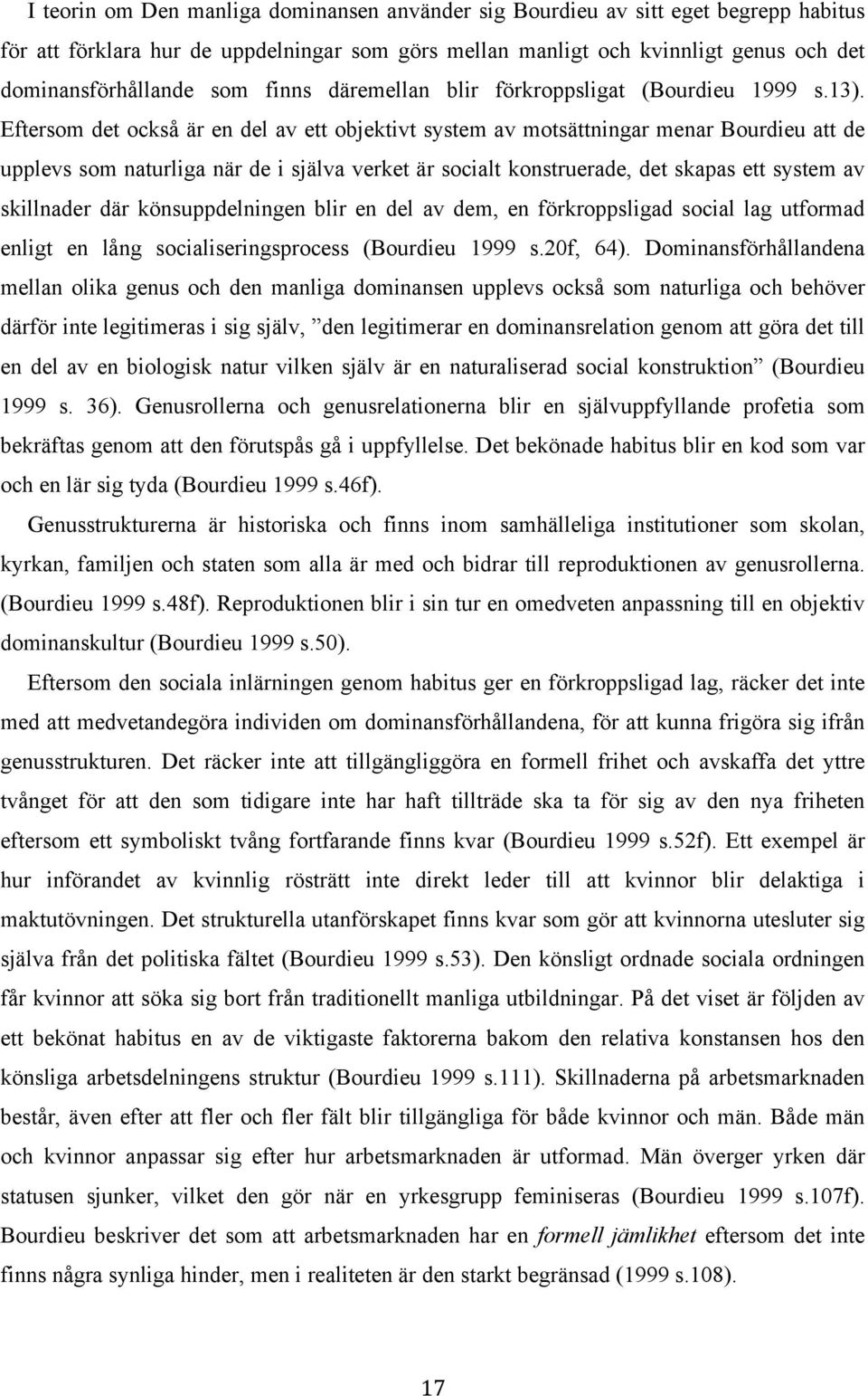 Eftersom det också är en del av ett objektivt system av motsättningar menar Bourdieu att de upplevs som naturliga när de i själva verket är socialt konstruerade, det skapas ett system av skillnader