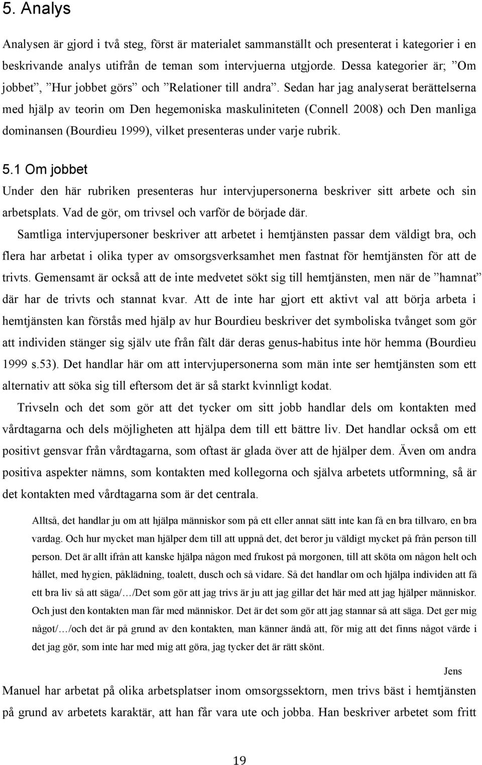 Sedan har jag analyserat berättelserna med hjälp av teorin om Den hegemoniska maskuliniteten (Connell 2008) och Den manliga dominansen (Bourdieu 1999), vilket presenteras under varje rubrik. 5.