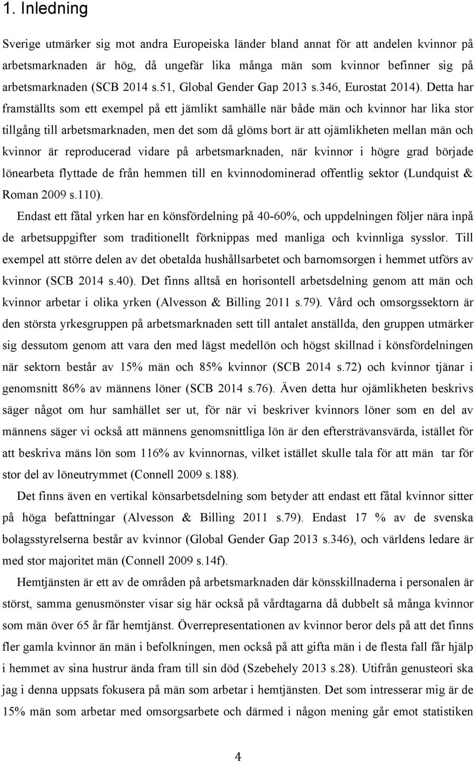 Detta har framställts som ett exempel på ett jämlikt samhälle när både män och kvinnor har lika stor tillgång till arbetsmarknaden, men det som då glöms bort är att ojämlikheten mellan män och