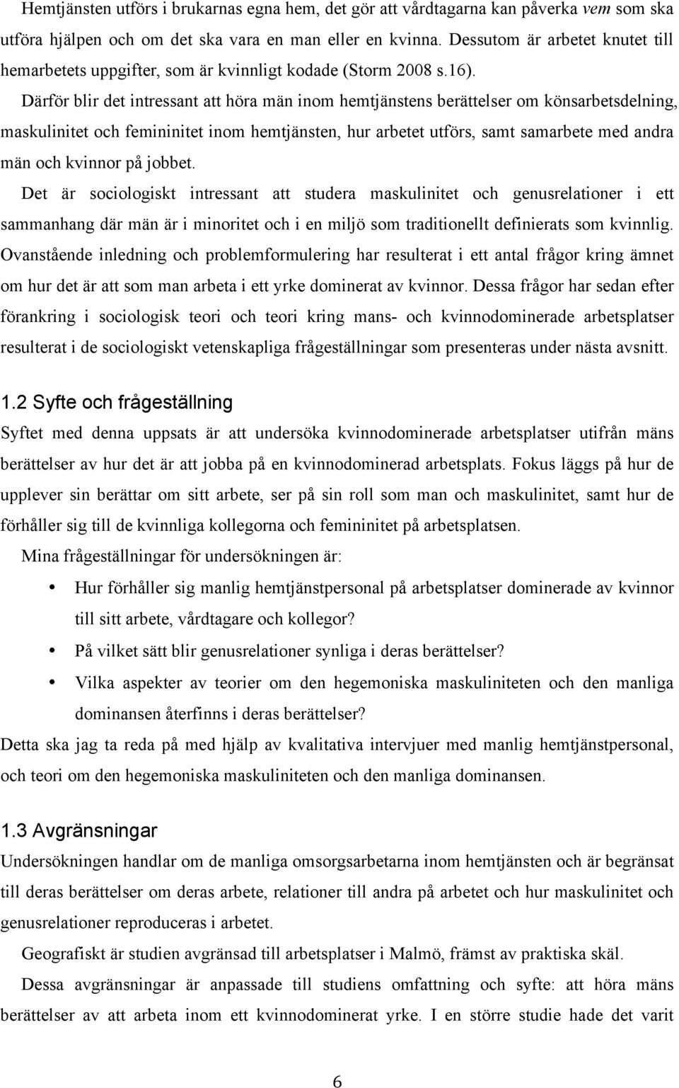 Därför blir det intressant att höra män inom hemtjänstens berättelser om könsarbetsdelning, maskulinitet och femininitet inom hemtjänsten, hur arbetet utförs, samt samarbete med andra män och kvinnor