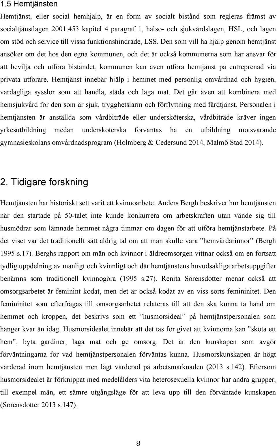 Den som vill ha hjälp genom hemtjänst ansöker om det hos den egna kommunen, och det är också kommunerna som har ansvar för att bevilja och utföra biståndet, kommunen kan även utföra hemtjänst på