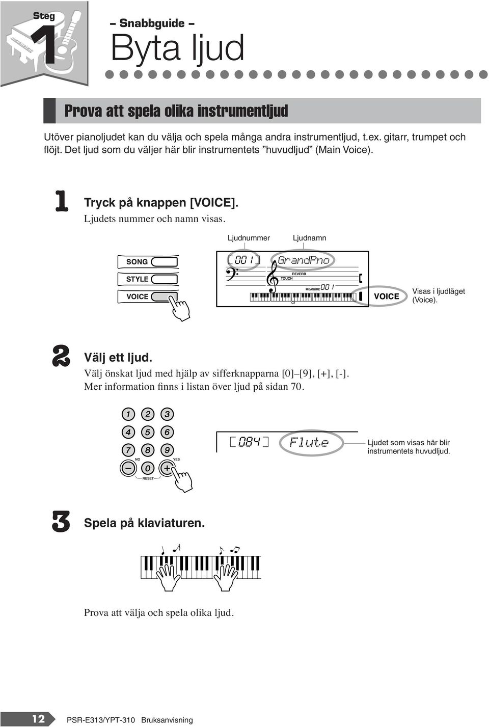 Ljudnummer 001 Ljudnamn GrandPno 001 Visas i ljudläget (Voice). 2 Välj ett ljud. Välj önskat ljud med hjälp av sifferknapparna [0] [9], [+], [-].