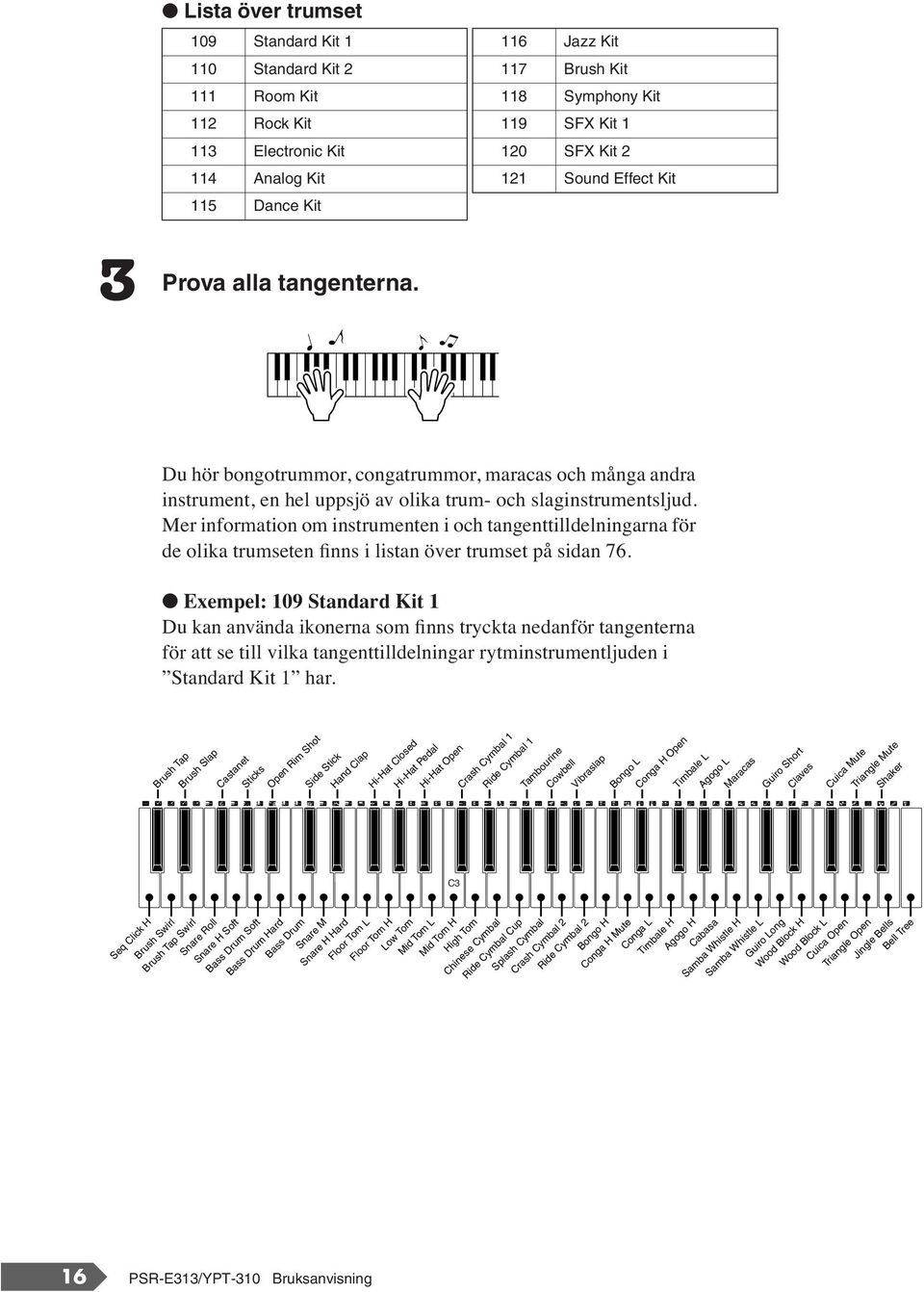 Mer information om instrumenten i och tangenttilldelningarna för de olika trumseten finns i listan över trumset på sidan 76.