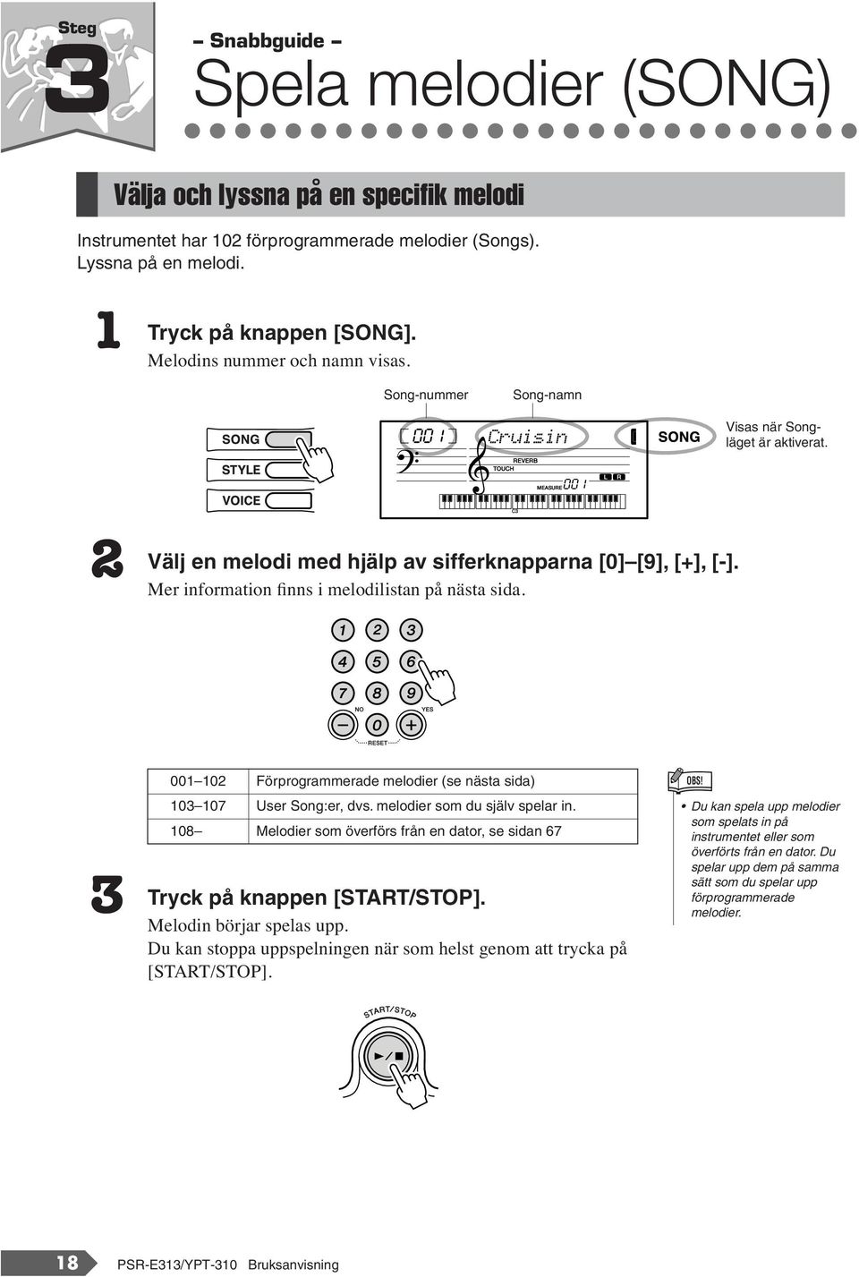 Mer information finns i melodilistan på nästa sida. 3 Tryck 001 102 Förprogrammerade melodier (se nästa sida) 103 107 User Song:er, dvs. melodier som du själv spelar in.