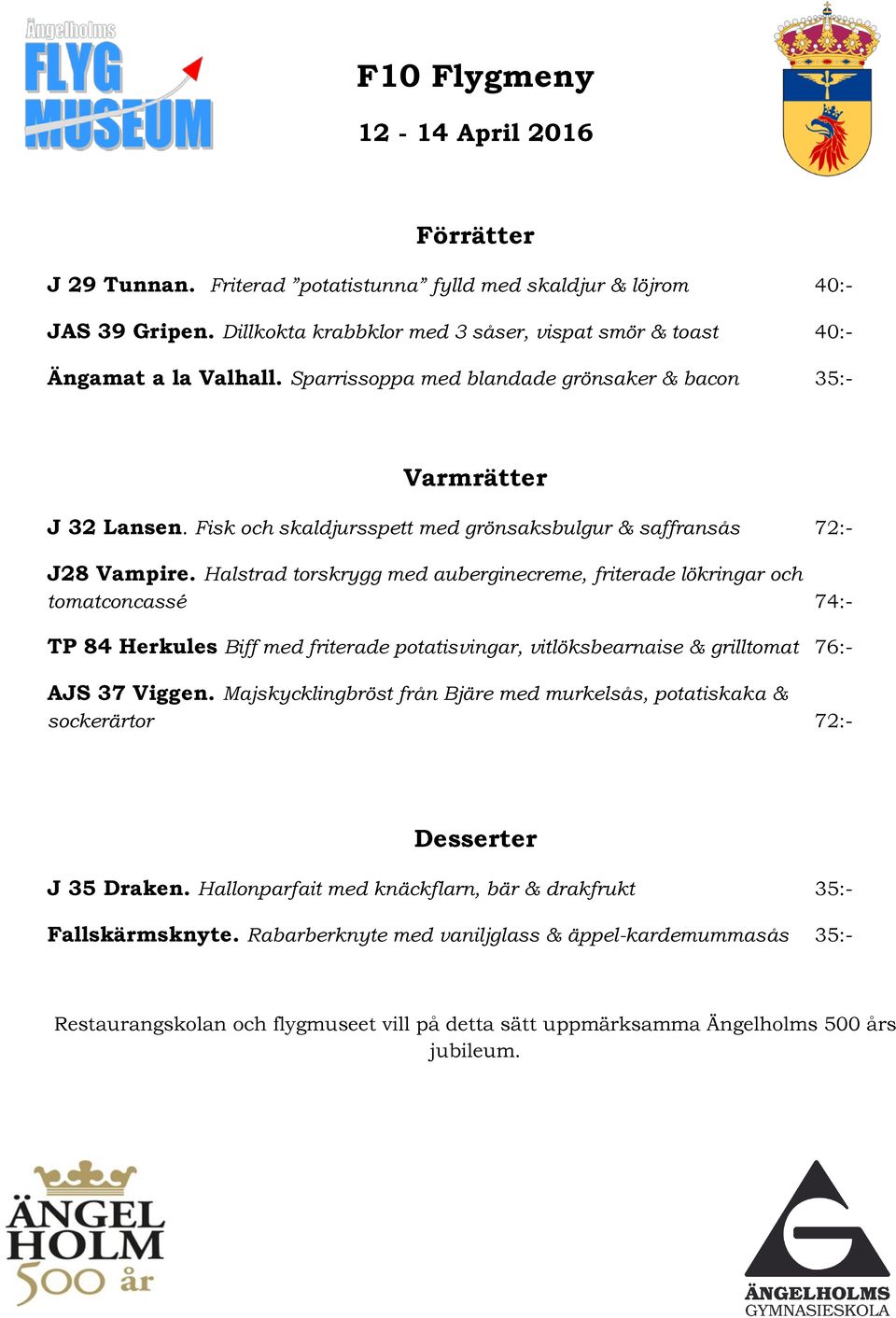 Halstrad torskrygg med auberginecreme, friterade lökringar och tomatconcassé 74:- TP 84 Herkules Biff med friterade potatisvingar, vitlöksbearnaise & grilltomat 76:- AJS 37 Viggen.