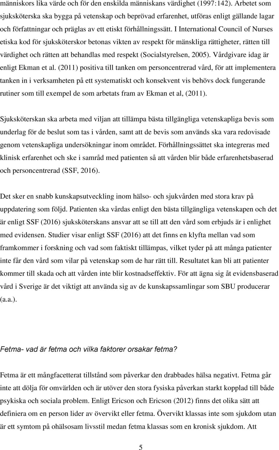 I International Council of Nurses etiska kod för sjuksköterskor betonas vikten av respekt för mänskliga rättigheter, rätten till värdighet och rätten att behandlas med respekt (Socialstyrelsen, 2005).