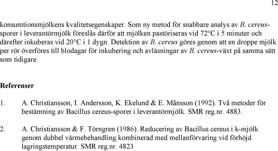 cereus göres genom att en droppe mjölk per rör överföres till blodagar för inkubering och avläsningar av B. cereus-växt på samma sätt som tidigare. Referenser 1. A. Christiansson, I.