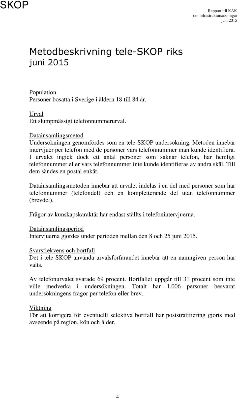 I urvalet ingick dock ett antal personer som saknar telefon, har hemligt telefonnummer eller vars telefonnummer inte kunde identifieras av andra skäl. Till dem sändes en postal enkät.