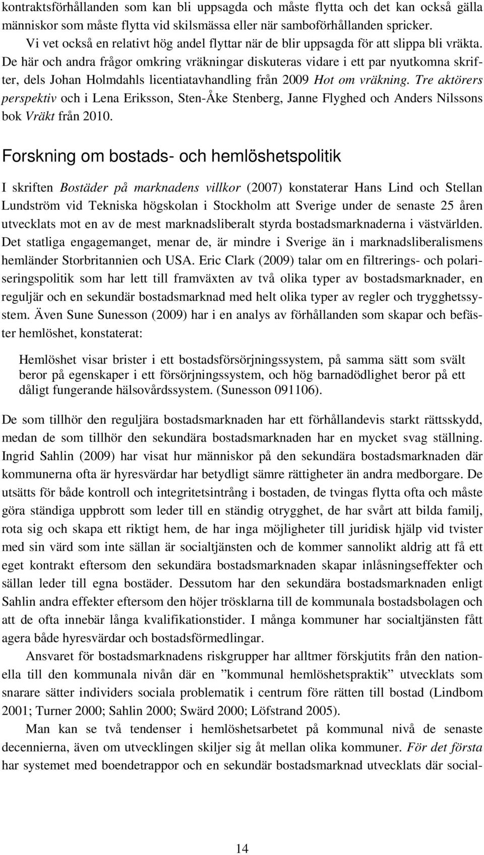 De här och andra frågor omkring vräkningar diskuteras vidare i ett par nyutkomna skrifter, dels Johan Holmdahls licentiatavhandling från 2009 Hot om vräkning.