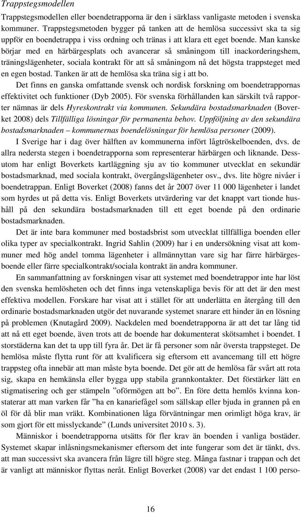 Man kanske börjar med en härbärgesplats och avancerar så småningom till inackorderingshem, träningslägenheter, sociala kontrakt för att så småningom nå det högsta trappsteget med en egen bostad.