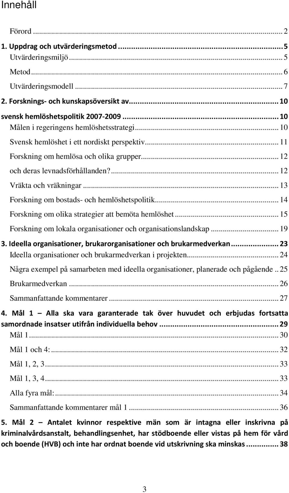 ... 12 Vräkta och vräkningar... 13 Forskning om bostads- och hemlöshetspolitik... 14 Forskning om olika strategier att bemöta hemlöshet.