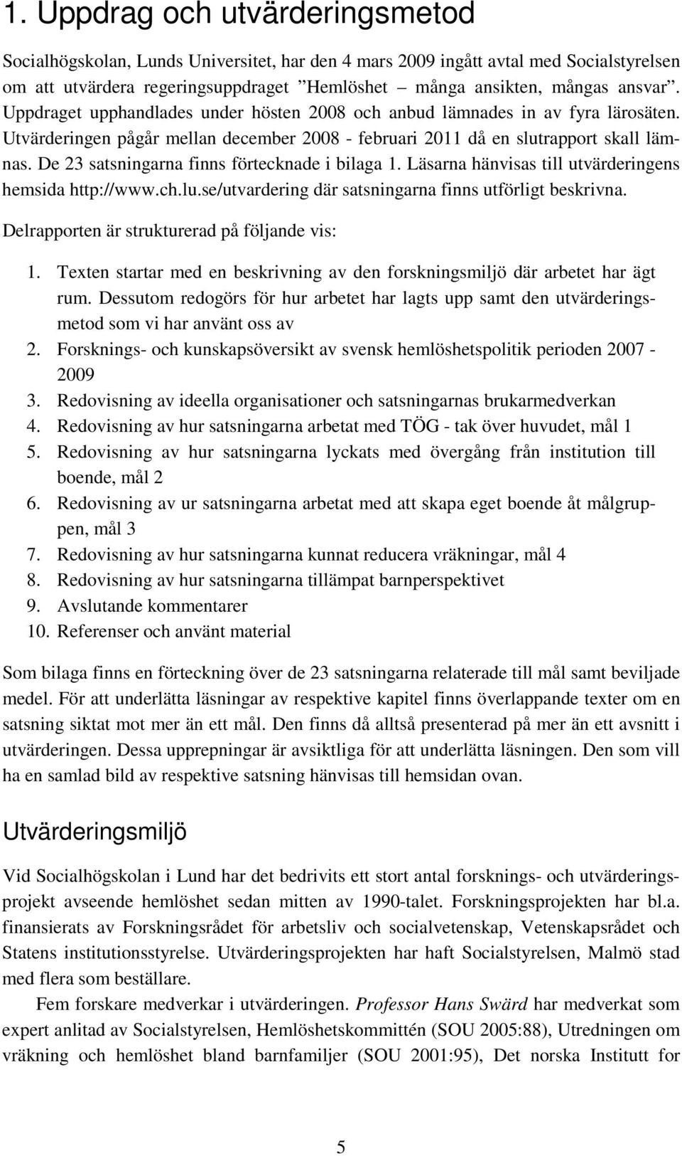 De 23 satsningarna finns förtecknade i bilaga 1. Läsarna hänvisas till utvärderingens hemsida http://www.ch.lu.se/utvardering där satsningarna finns utförligt beskrivna.