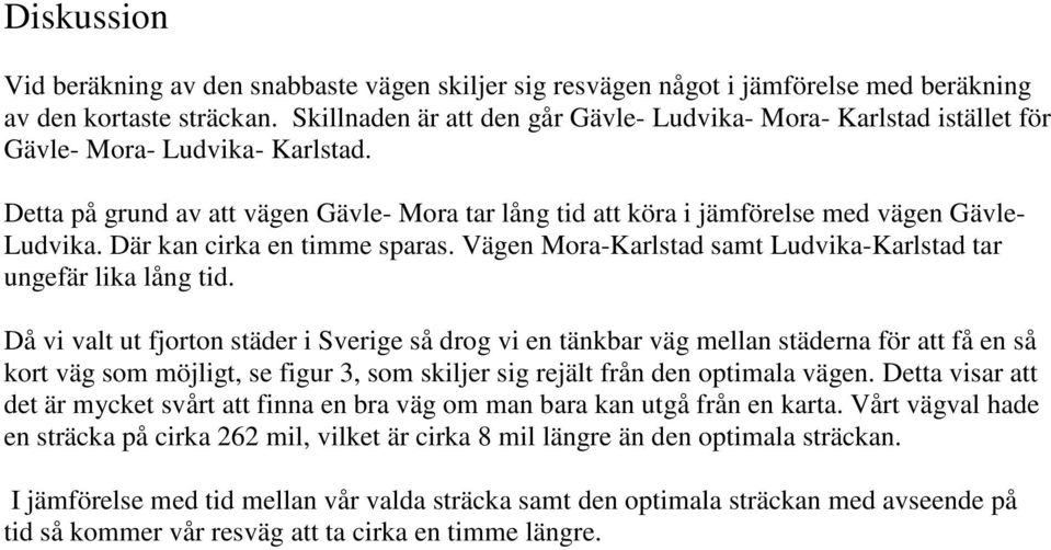 Detta på grund av att vägen Gävle- Mora tar lång tid att köra i jämförelse med vägen Gävle- Ludvika. Där kan cirka en timme sparas. Vägen Mora-Karlstad samt Ludvika-Karlstad tar ungefär lika lång tid.