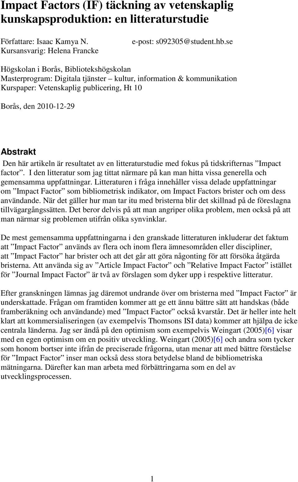 artikeln är resultatet av en litteraturstudie med fokus på tidskrifternas Impact factor. I den litteratur som jag tittat närmare på kan man hitta vissa generella och gemensamma uppfattningar.