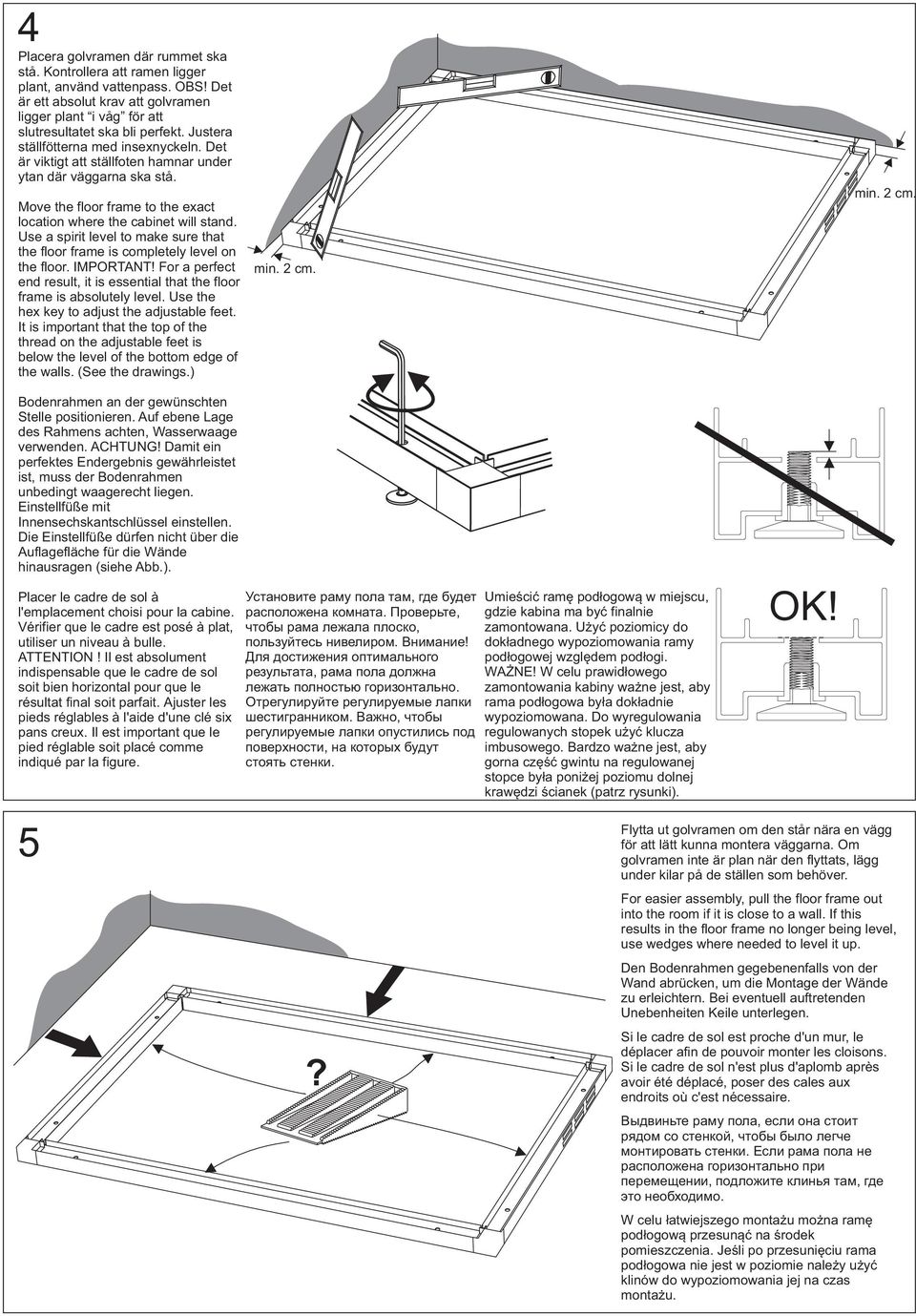 Use a spirit level to make sure that the floor frame is completely level on the floor. IMPORTANT! For a perfect end result, it is essential that the floor frame is absolutely level.