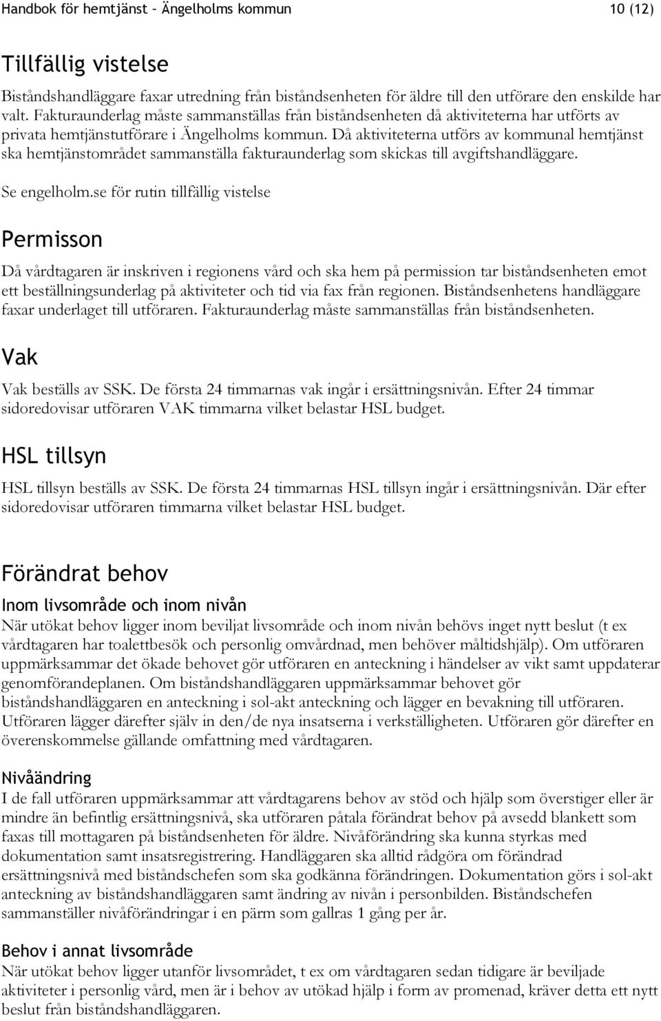 Då aktiviteterna utförs av kommunal hemtjänst ska hemtjänstområdet sammanställa fakturaunderlag som skickas till avgiftshandläggare. Se engelholm.