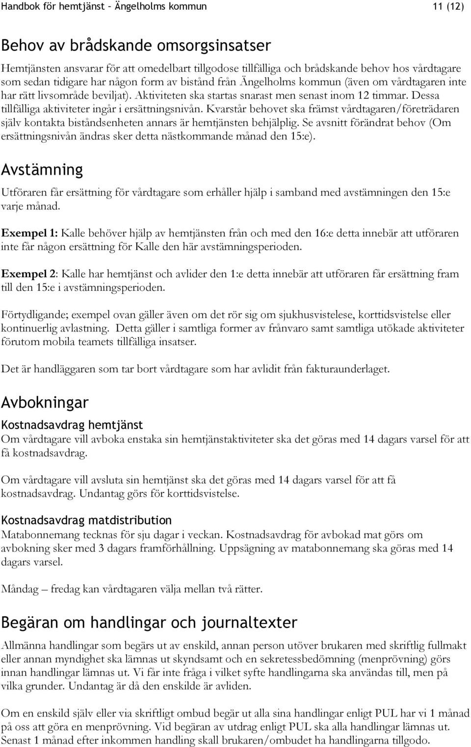 Dessa tillfälliga aktiviteter ingår i ersättningsnivån. Kvarstår behovet ska främst vårdtagaren/företrädaren själv kontakta biståndsenheten annars är hemtjänsten behjälplig.