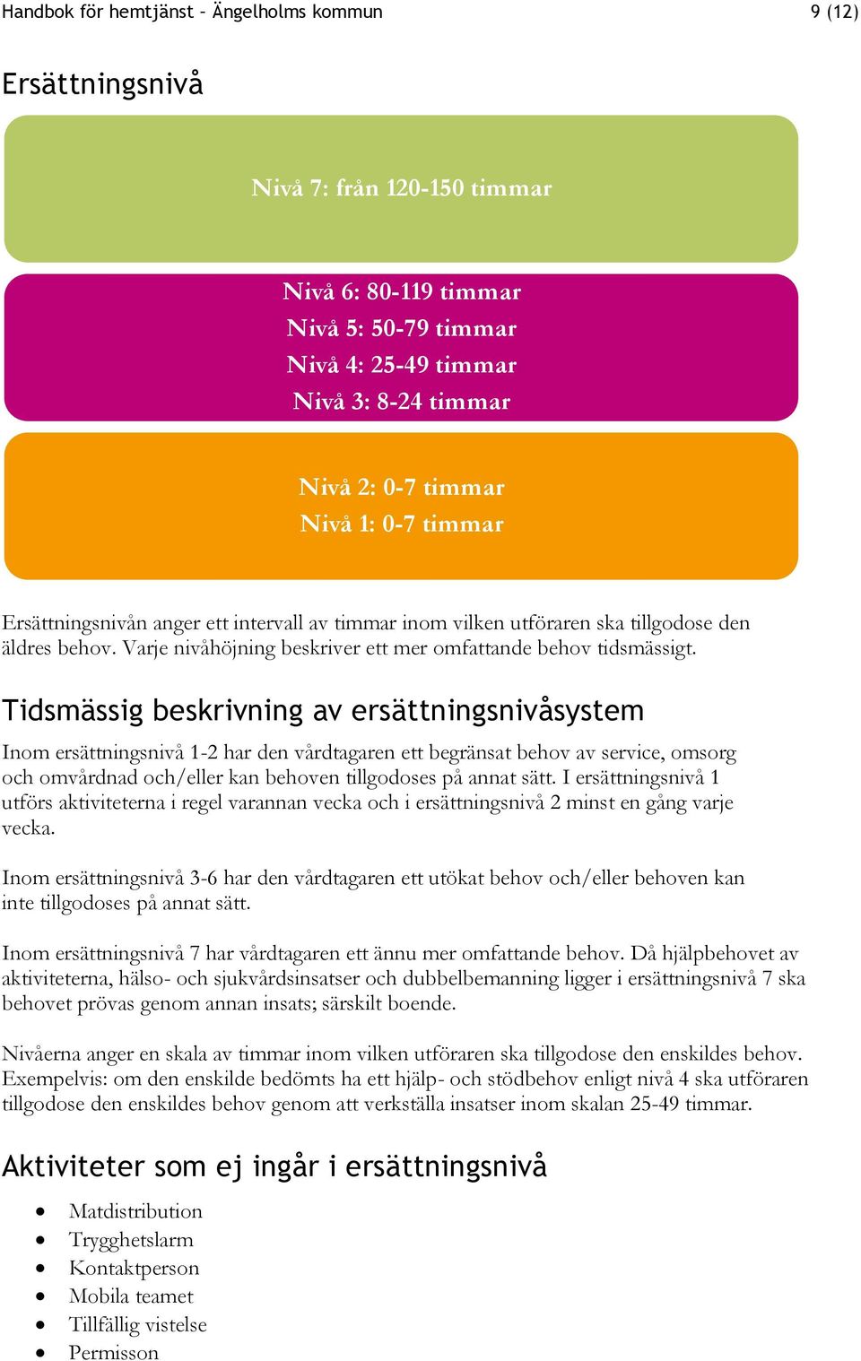 Tidsmässig beskrivning av ersättningsnivåsystem Inom ersättningsnivå 1-2 har den vårdtagaren ett begränsat behov av service, omsorg och omvårdnad och/eller kan behoven tillgodoses på annat sätt.