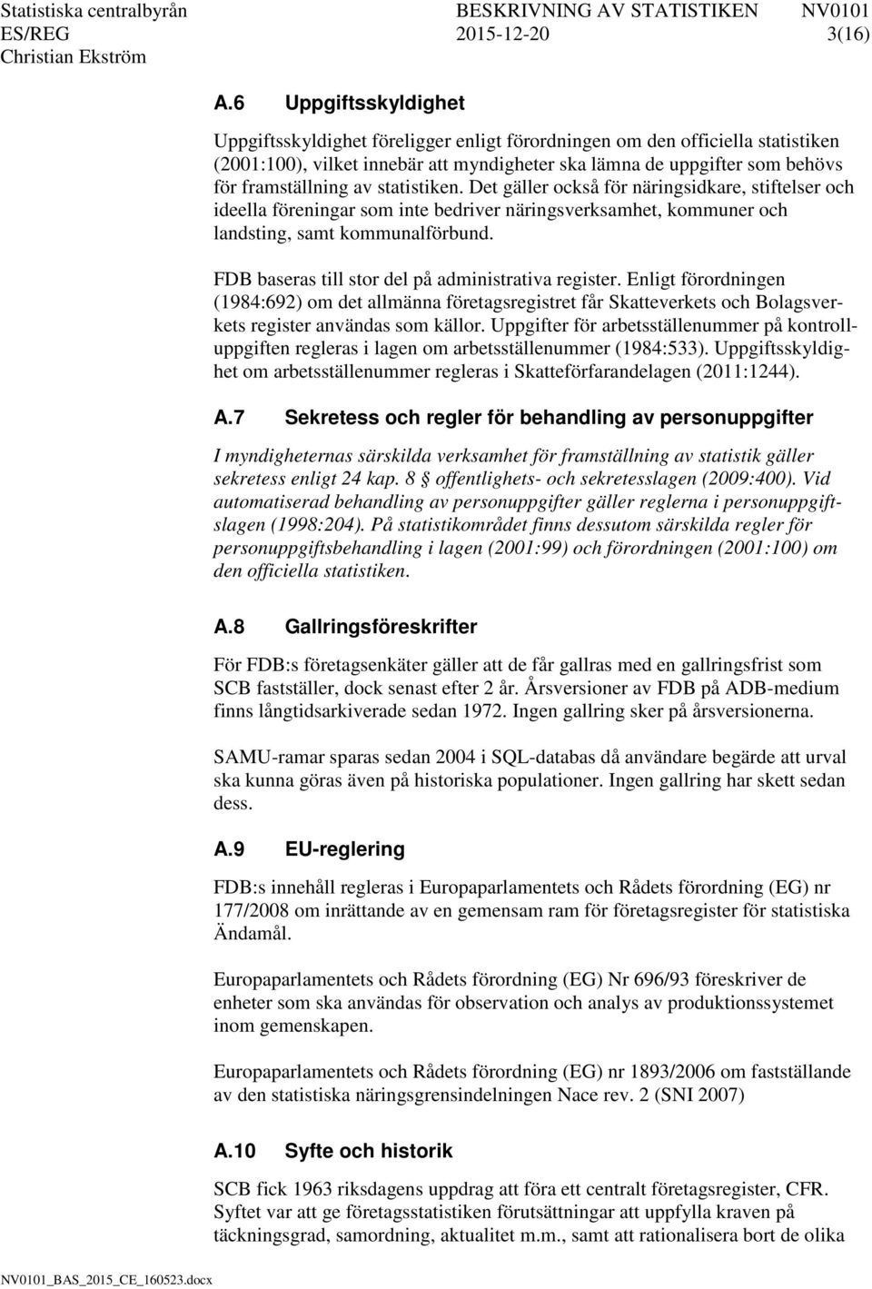 statistiken. Det gäller också för näringsidkare, stiftelser och ideella föreningar som inte bedriver näringsverksamhet, kommuner och landsting, samt kommunalförbund.