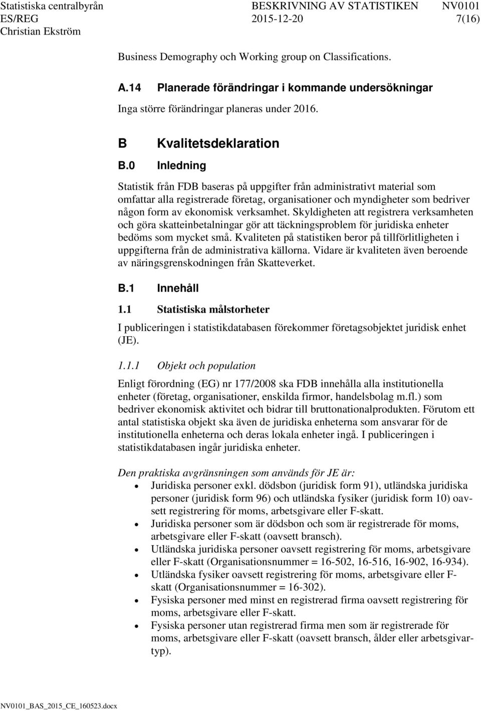 0 Inledning Statistik från FDB baseras på uppgifter från administrativt material som omfattar alla registrerade företag, organisationer och myndigheter som bedriver någon form av ekonomisk verksamhet.