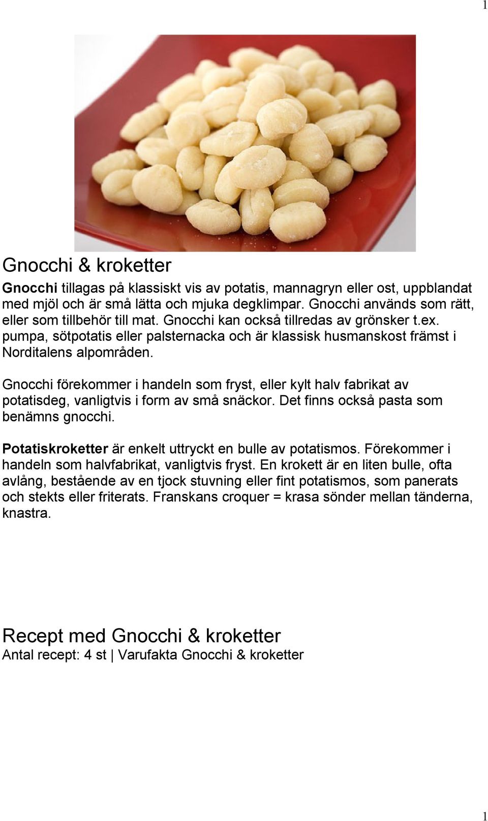 Gnocchi förekommer i handeln som fryst, eller kylt halv fabrikat av potatisdeg, vanligtvis i form av små snäckor. Det finns också pasta som benämns gnocchi.