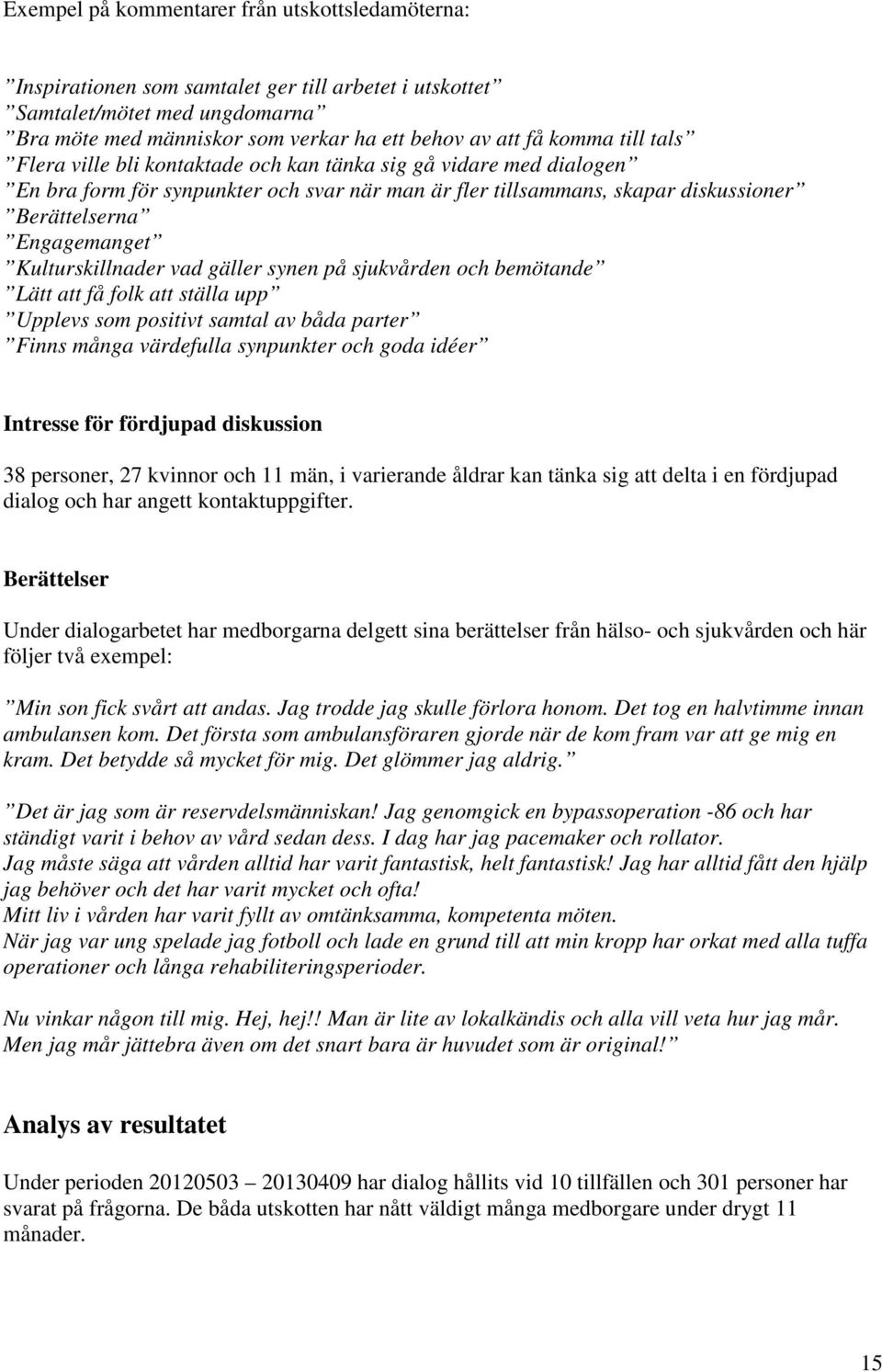 Kulturskillnader vad gäller synen på sjukvården och bemötande Lätt att få folk att ställa upp Upplevs som positivt samtal av båda parter Finns många värdefulla synpunkter och goda idéer Intresse för