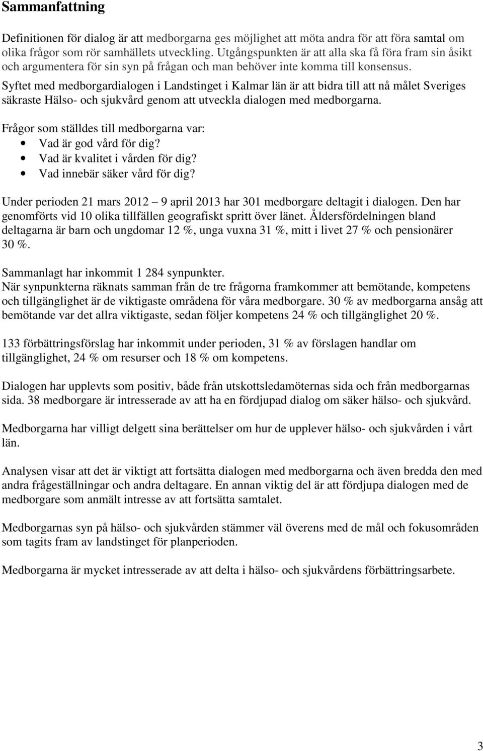 Syftet med medborgardialogen i Landstinget i Kalmar län är att bidra till att nå målet Sveriges säkraste Hälso- och sjukvård genom att utveckla dialogen med medborgarna.