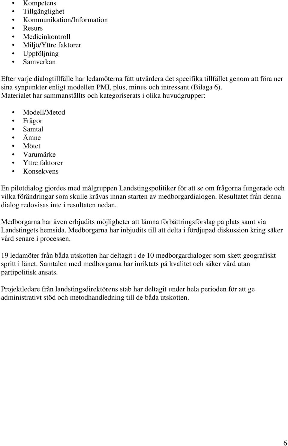 Materialet har sammanställts och kategoriserats i olika huvudgrupper: Modell/Metod Frågor Samtal Ämne Mötet Varumärke Yttre faktorer Konsekvens En pilotdialog gjordes med målgruppen