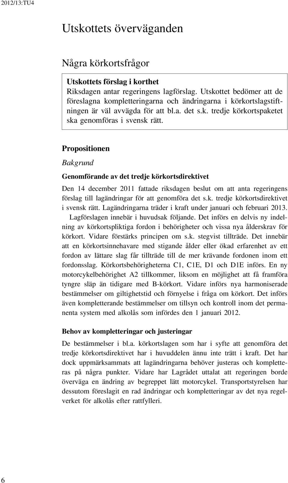 Propositionen Bakgrund Genomförande av det tredje körkortsdirektivet Den 14 december 2011 fattade riksdagen beslut om att anta regeringens förslag till lagändringar för att genomföra det s.k. tredje körkortsdirektivet i svensk rätt.