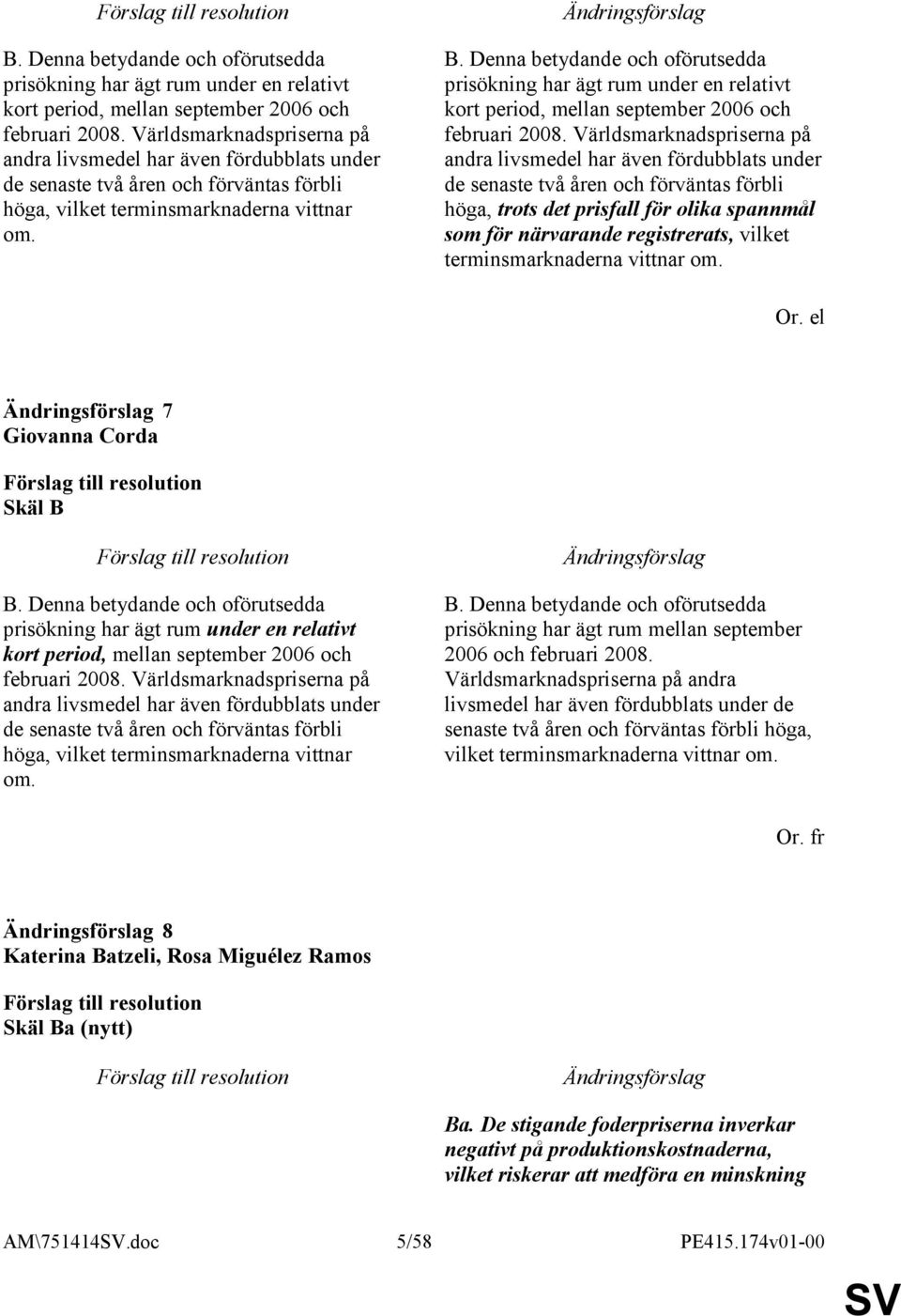 Denna betydande och oförutsedda prisökning har ägt rum under en relativt kort period, mellan september 2006 och februari 2008.