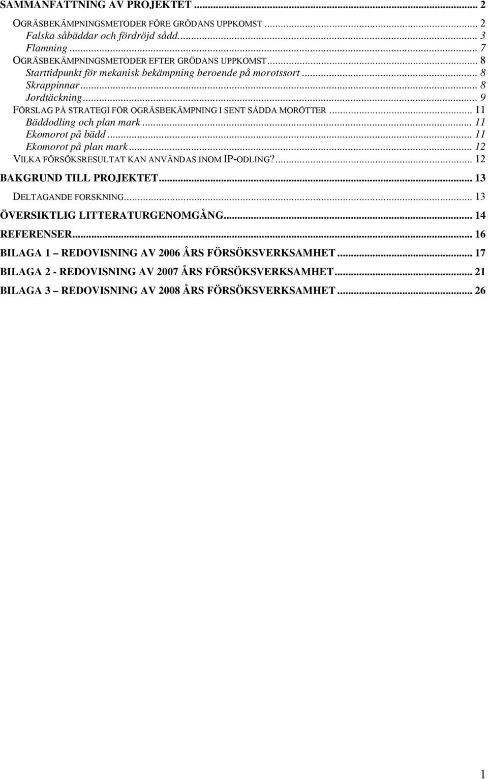 .. 11 Bäddodling och plan mark... 11 Ekomorot på bädd... 11 Ekomorot på plan mark... 12 VILKA FÖRSÖKSRESULTAT KAN ANVÄNDAS INOM IP-ODLING?... 12 BAKGRUND TILL PROJEKTET... 13 DELTAGANDE FORSKNING.