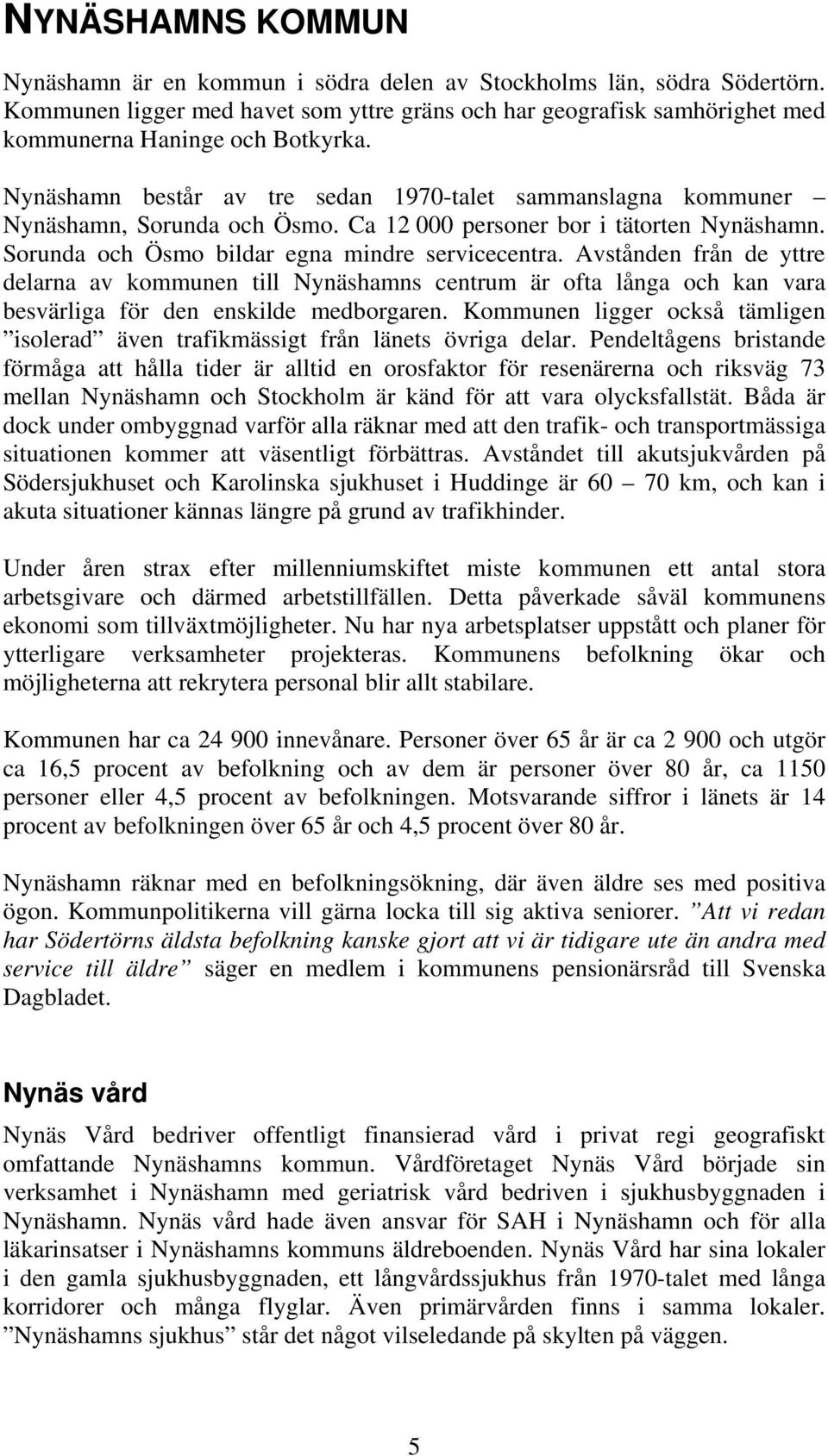 Avstånden från de yttre delarna av kommunen till Nynäshamns centrum är ofta långa och kan vara besvärliga för den enskilde medborgaren.