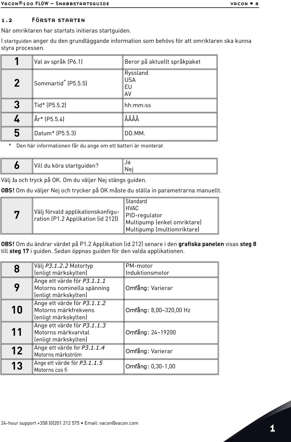 5.5) Ryssland USA EU AV 3 Tid* (P5.5.2) hh:mm:ss 4 År* (P5.5.4) ÅÅÅÅ 5 Datum* (P5.5.3) DD.MM. * Den här informationen får du ange om ett batteri är monterat 6 Vill du köra startguiden?