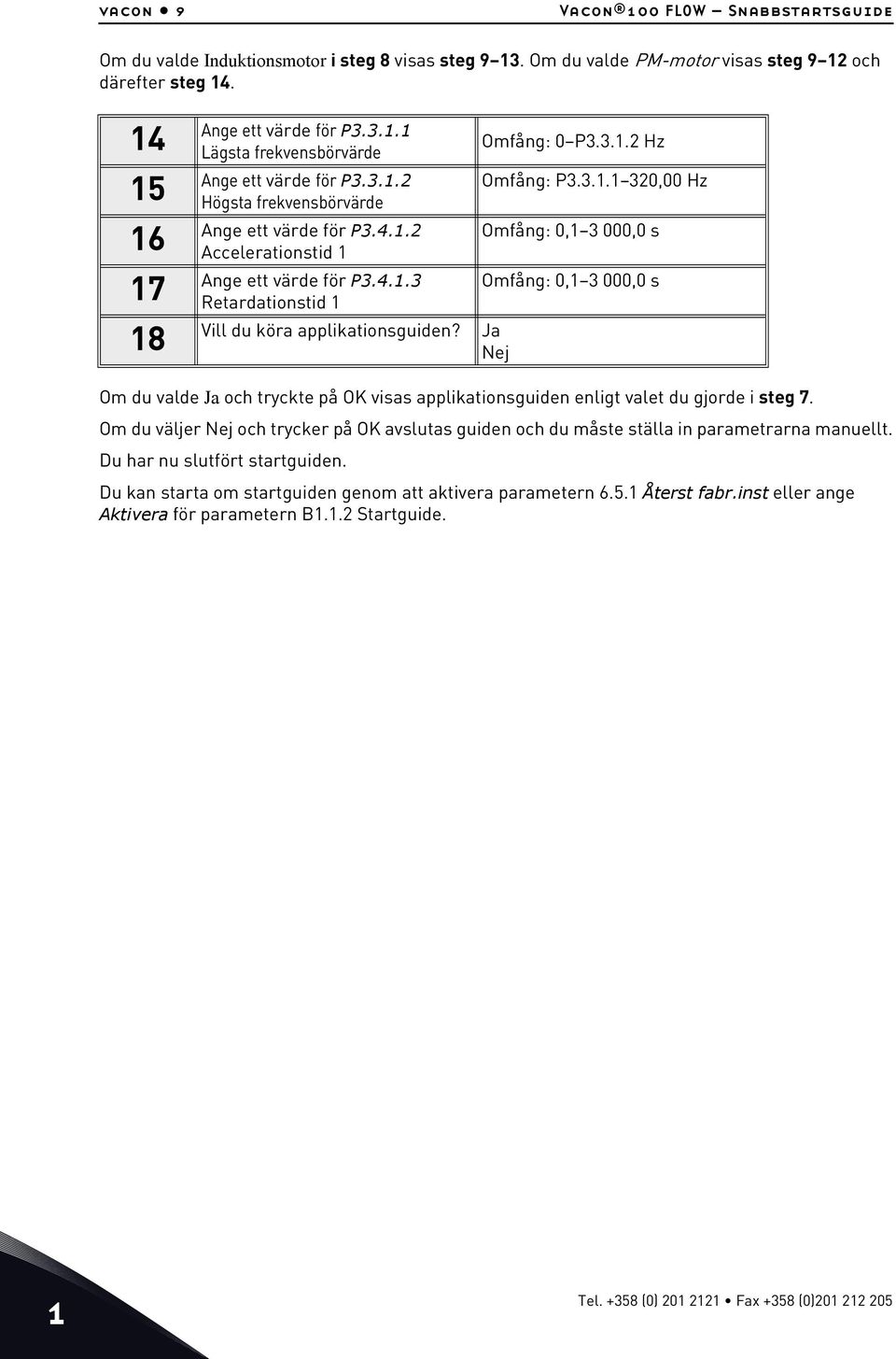 Ja Nej Om du valde Ja och tryckte på OK visas applikationsguiden enligt valet du gjorde i steg 7. Om du väljer Nej och trycker på OK avslutas guiden och du måste ställa in parametrarna manuellt.