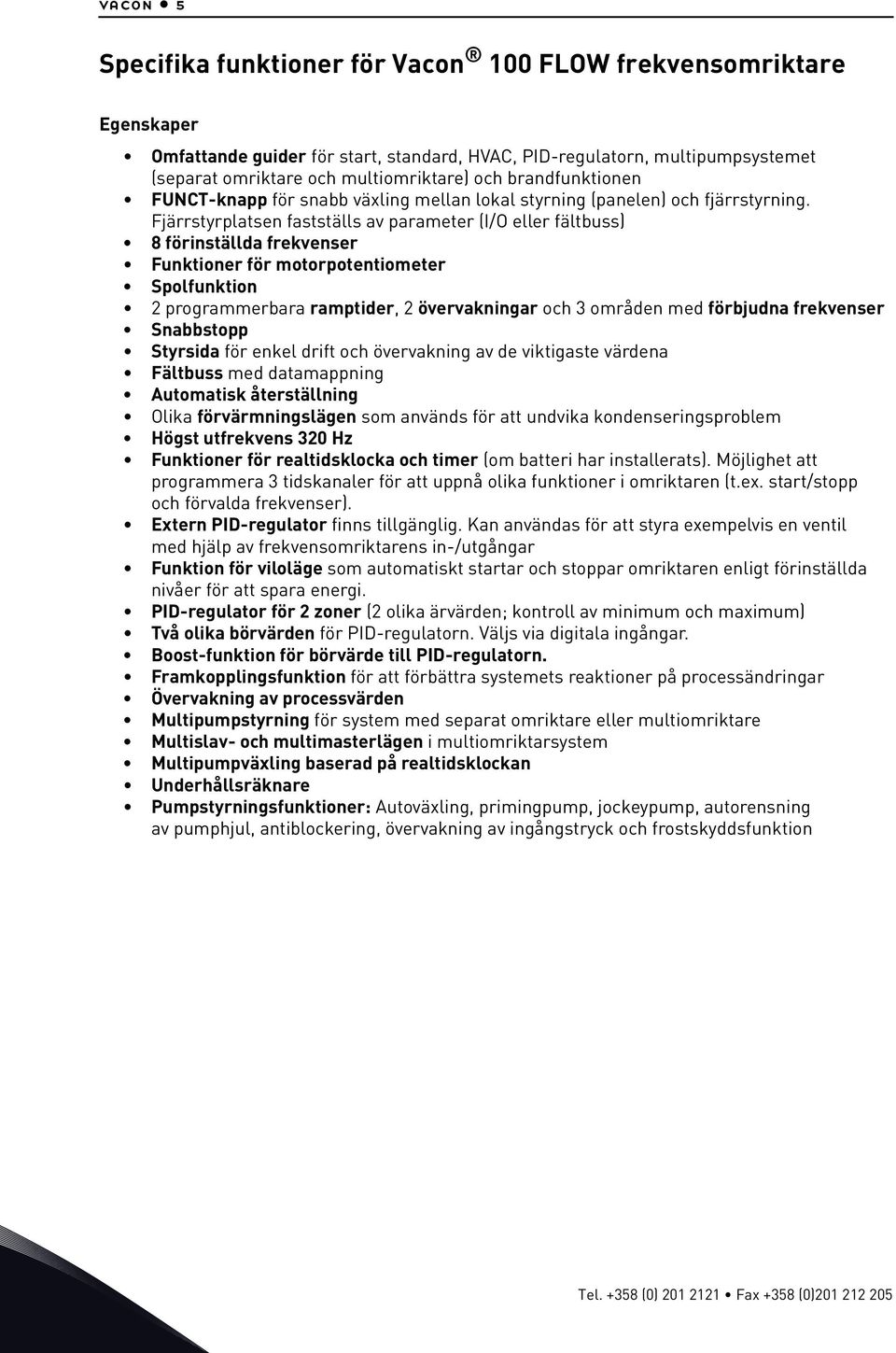 Fjärrstyrplatsen fastställs av parameter (I/O eller fältbuss) 8 förinställda frekvenser Funktioner för motorpotentiometer Spolfunktion 2 programmerbara ramptider, 2 övervakningar och 3 områden med