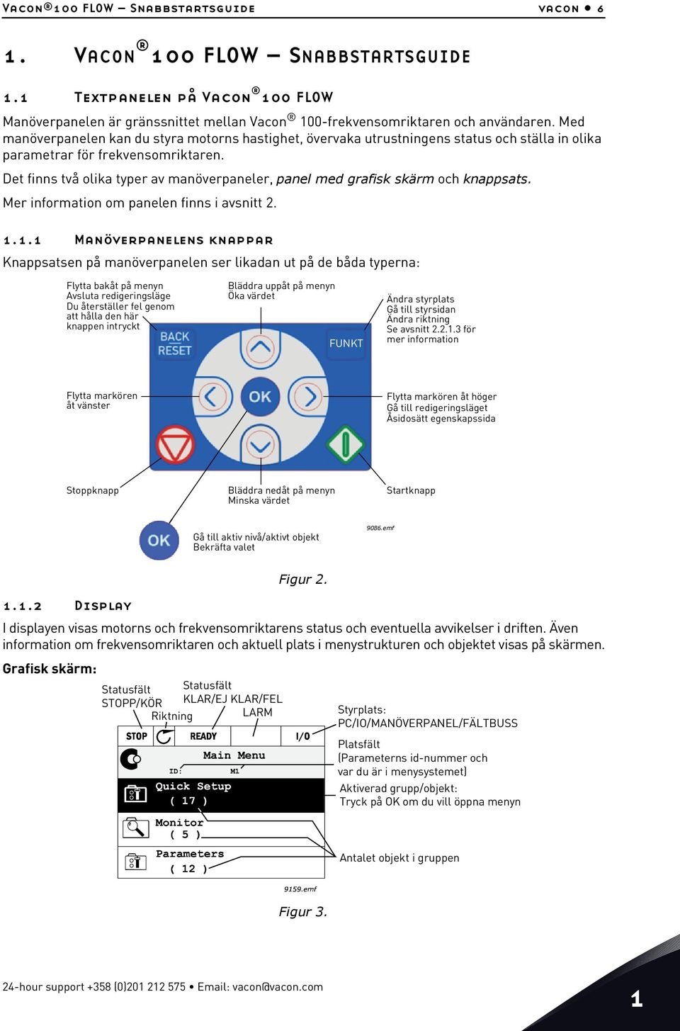 Det finns två olika typer av manöverpaneler, panel med grafisk skärm och knappsats. Mer information om panelen finns i avsnitt 2. 1.