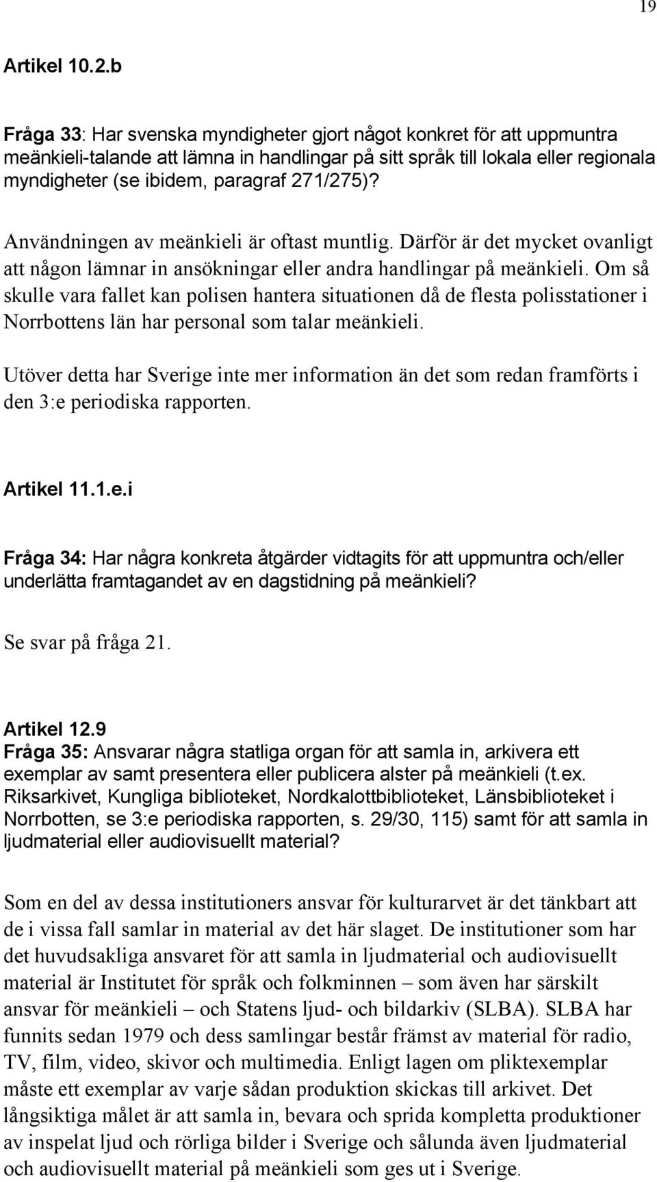 Användningen av meänkieli är oftast muntlig. Därför är det mycket ovanligt att någon lämnar in ansökningar eller andra handlingar på meänkieli.